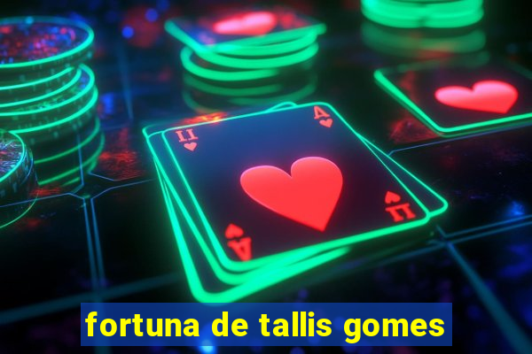 fortuna de tallis gomes