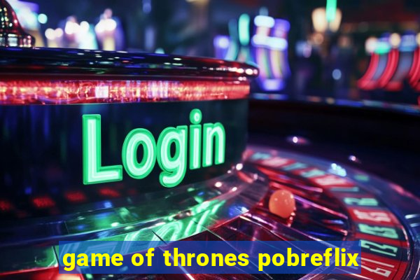 game of thrones pobreflix