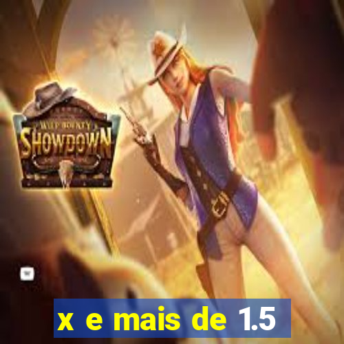 x e mais de 1.5