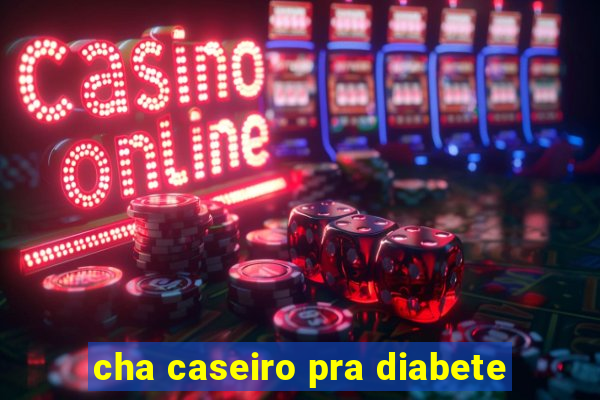 cha caseiro pra diabete