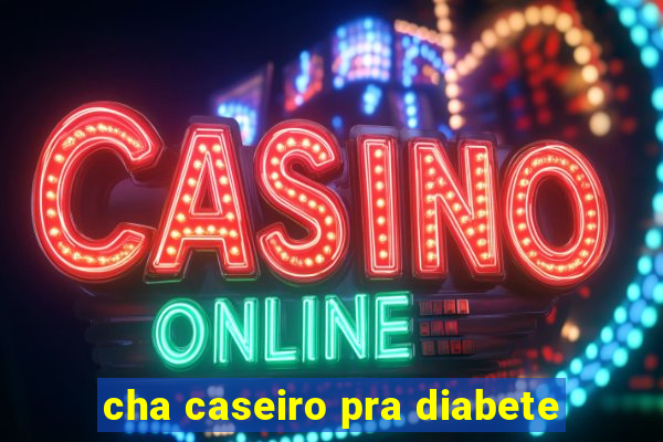 cha caseiro pra diabete