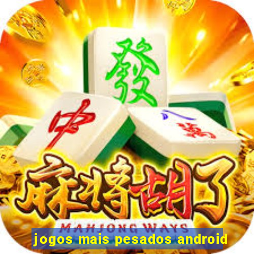 jogos mais pesados android