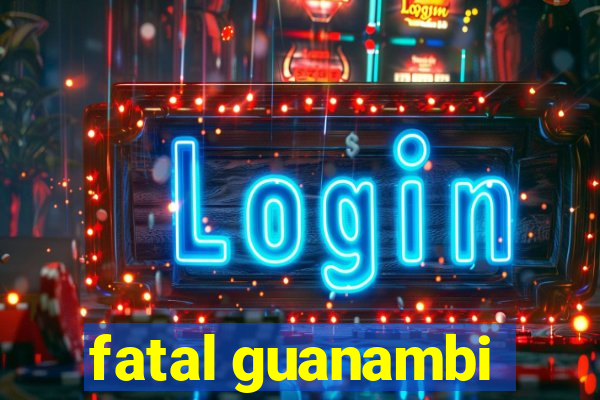 fatal guanambi