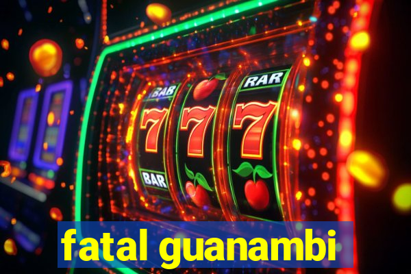 fatal guanambi