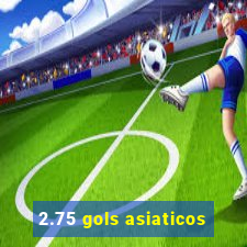 2.75 gols asiaticos