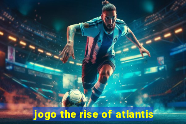 jogo the rise of atlantis