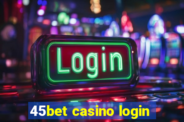 45bet casino login