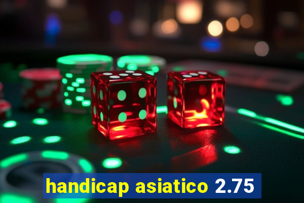 handicap asiatico 2.75