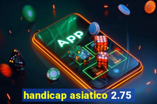 handicap asiatico 2.75