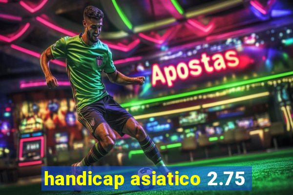 handicap asiatico 2.75