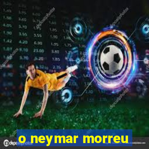 o neymar morreu