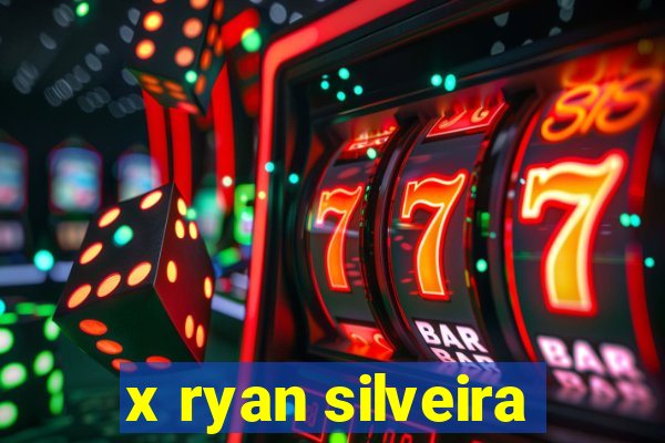 x ryan silveira