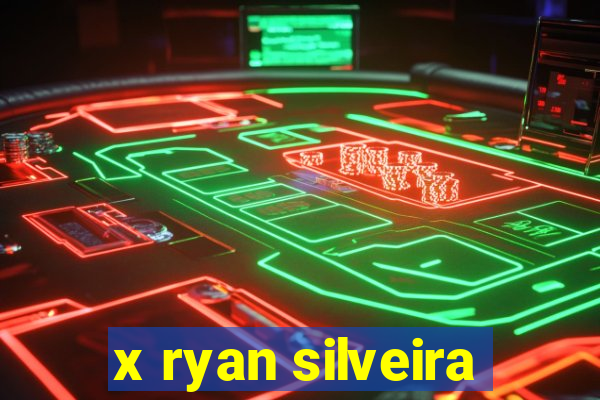 x ryan silveira