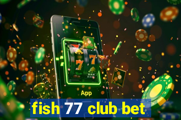 fish 77 club bet