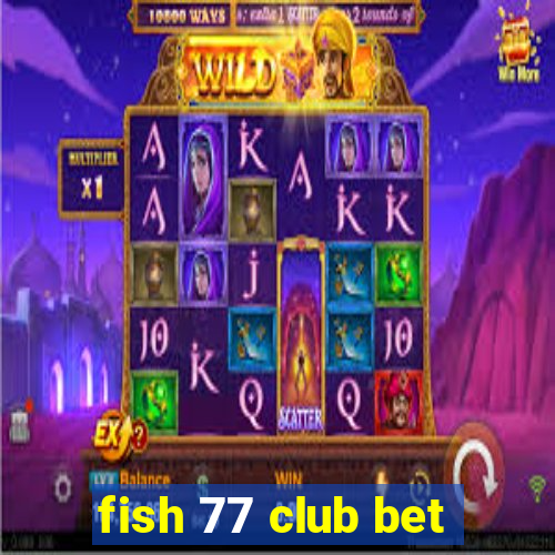 fish 77 club bet