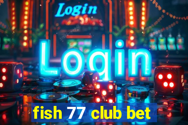 fish 77 club bet