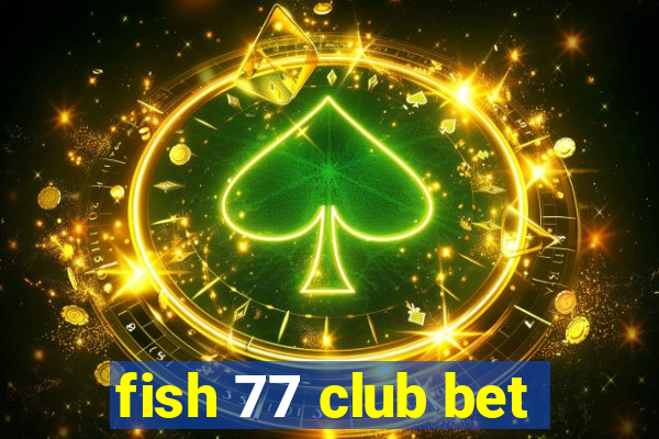 fish 77 club bet