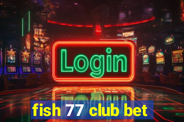 fish 77 club bet