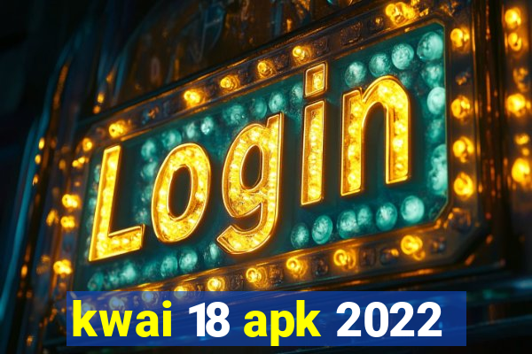 kwai 18 apk 2022