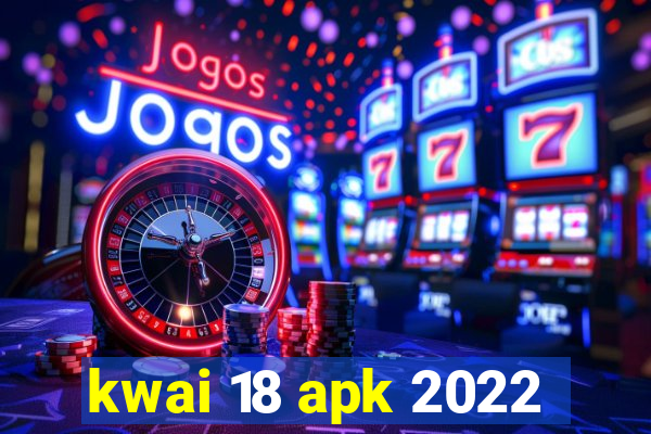 kwai 18 apk 2022