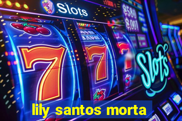 lily santos morta