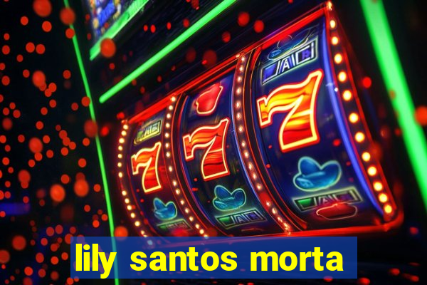 lily santos morta