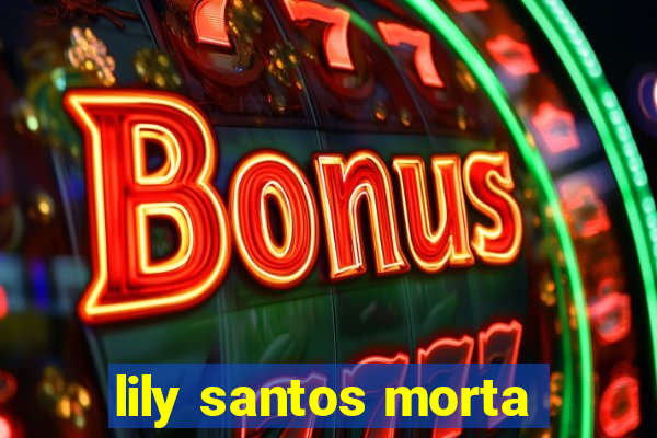 lily santos morta