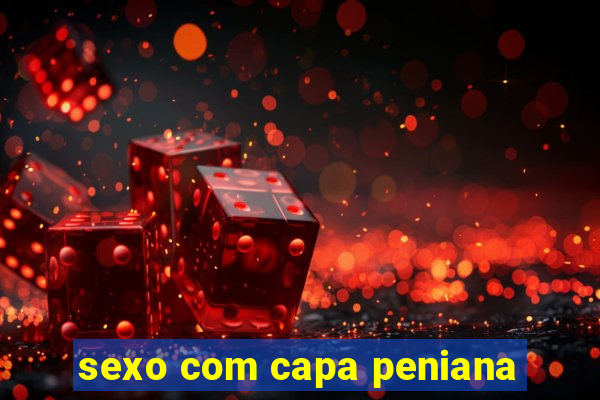 sexo com capa peniana