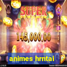 animes hrntai