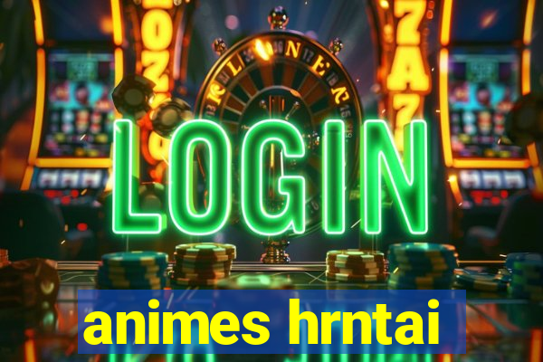 animes hrntai