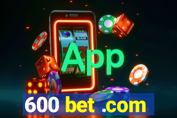 600 bet .com