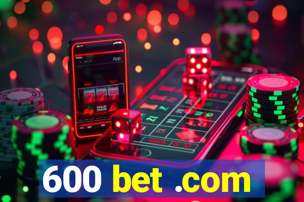 600 bet .com