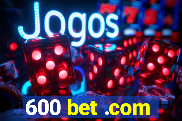 600 bet .com