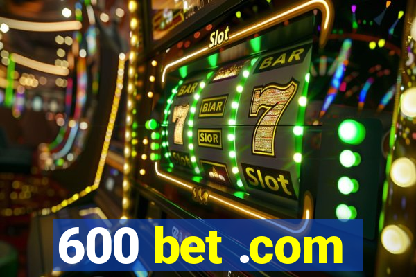 600 bet .com