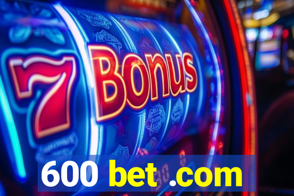 600 bet .com