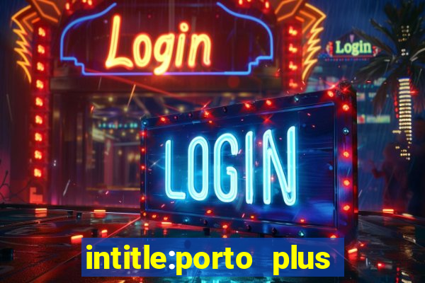 intitle:porto plus or inurl:porto plus -inurl:instagram.com or -inurl:facebook.com