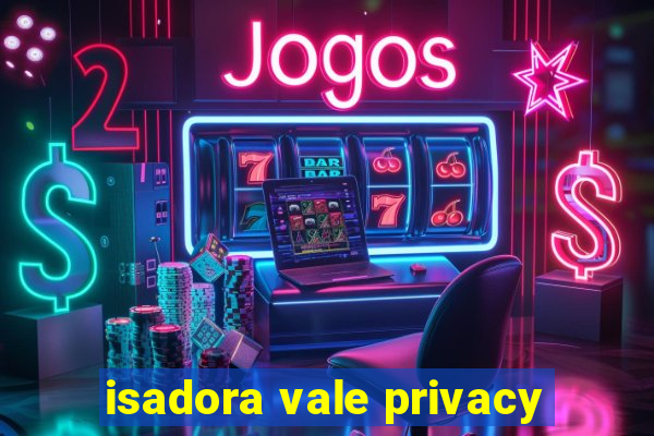 isadora vale privacy