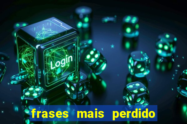 frases mais perdido que surdo em bingo