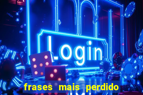 frases mais perdido que surdo em bingo