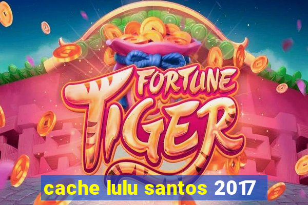 cache lulu santos 2017