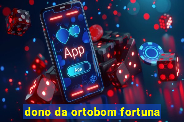 dono da ortobom fortuna