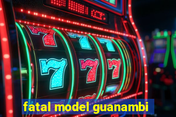 fatal model guanambi