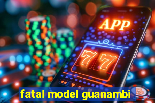 fatal model guanambi