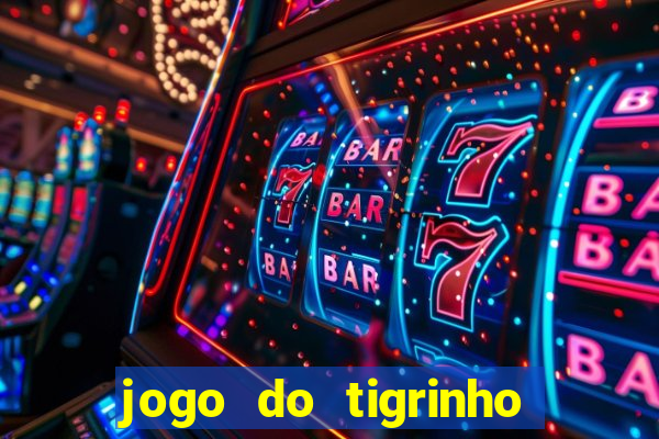 jogo do tigrinho que ganha dinheiro no cadastro