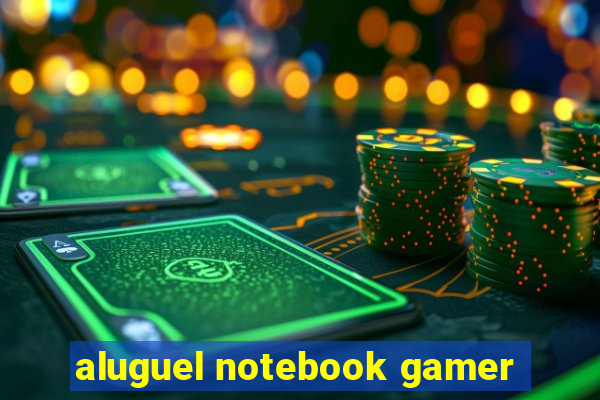 aluguel notebook gamer