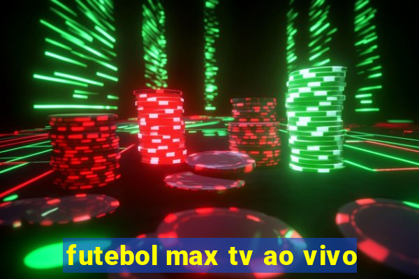 futebol max tv ao vivo