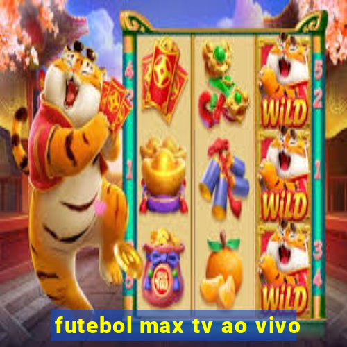 futebol max tv ao vivo