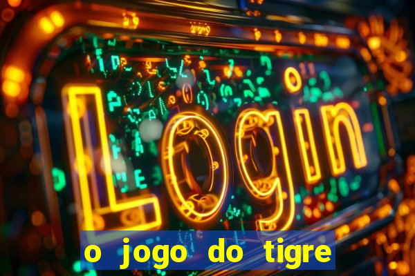 o jogo do tigre da dinheiro