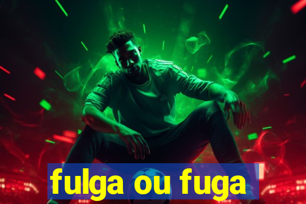 fulga ou fuga