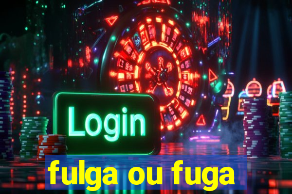 fulga ou fuga